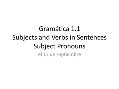 Gramática 1.1 Subjects and Verbs in Sentences Subject Pronouns