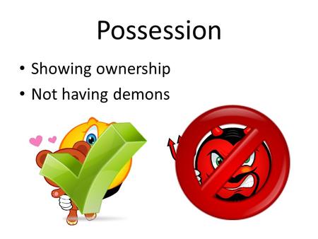 Possession Showing ownership Not having demons.