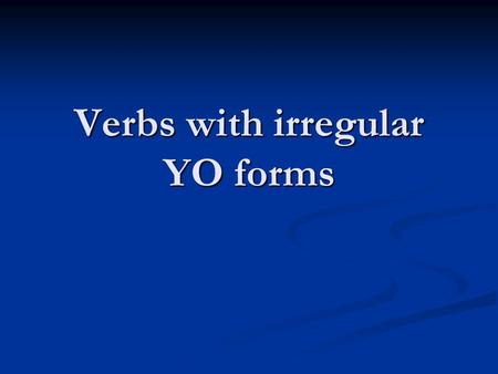 Verbs with irregular YO forms. Regular –AR, –ER, and –IR verbs have regular endings in the yo form. For regular –AR, you drop the –AR and add the O ending.