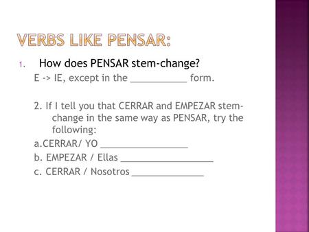 1. How does PENSAR stem-change? E -> IE, except in the ___________ form. 2. If I tell you that CERRAR and EMPEZAR stem- change in the same way as PENSAR,