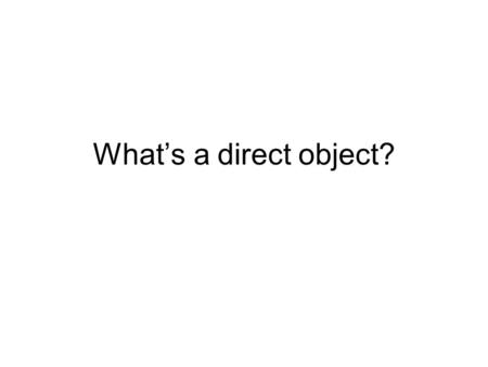 Whats a direct object?. It receives the action of the verb. It answers the question WHAT? I hit the computer. WHAT do I hit?