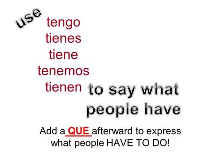 Tengo tienes tiene tenemos tienen Add a QUE afterward to express what people HAVE TO DO!