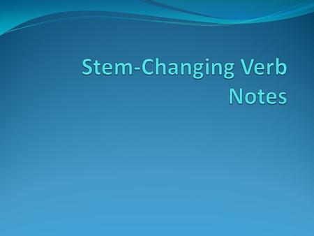 Stem-Changing Verbs Stem of verb remains when ending is removed hablar – to talk, to speak habl These are verbs that have spelling changes in the stem.