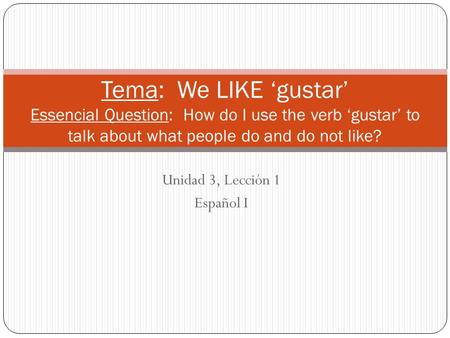 Unidad 3, Lección 1 Español I Tema: We LIKE gustar Essencial Question: How do I use the verb gustar to talk about what people do and do not like?