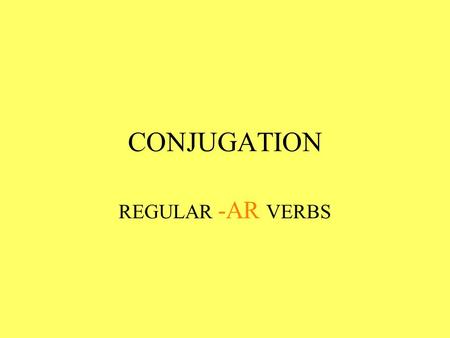 CONJUGATION REGULAR -AR VERBS.