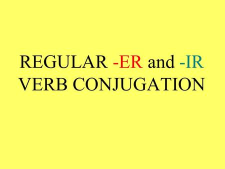 REGULAR -ER and -IR VERB CONJUGATION