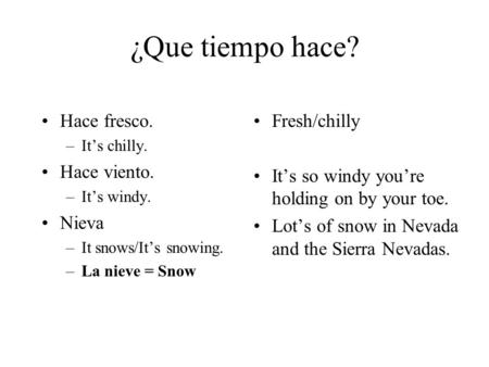 ¿Que tiempo hace? Hace fresco. –Its chilly. Hace viento. –Its windy. Nieva –It snows/Its snowing. –La nieve = Snow Fresh/chilly Its so windy youre holding.