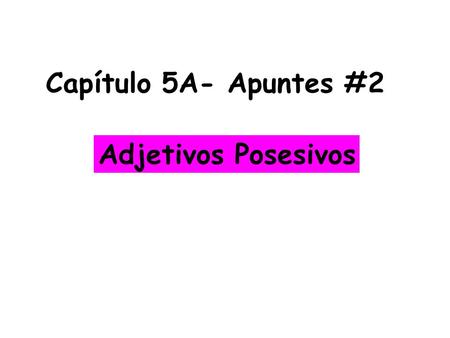 Capítulo 5A- Apuntes #2 Adjetivos Posesivos.