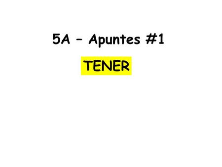 5A – Apuntes #1 TENER. 1. TENER is used ________________________ 2. TENER is used _______________________ ejemplo: I have an older brother and a younger.