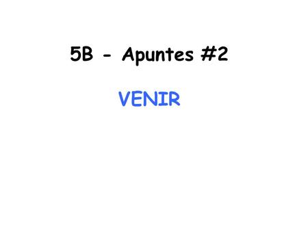5B - Apuntes #2 VENIR.