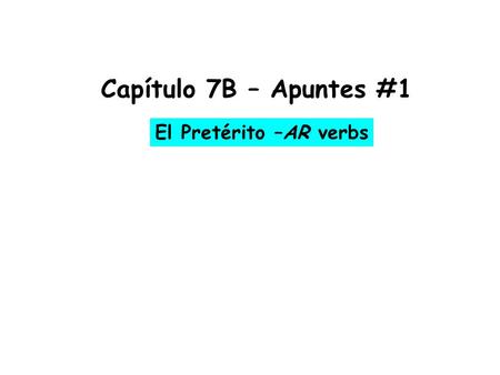 Capítulo 7B – Apuntes #1 El Pretérito –AR verbs.