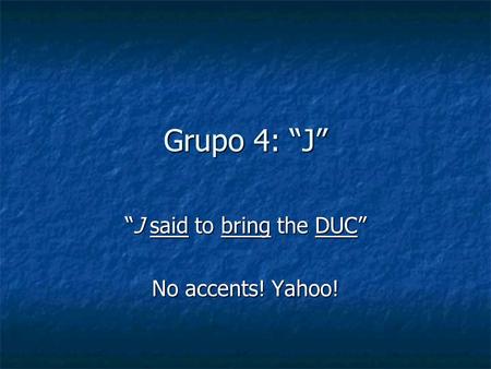 Grupo 4: J J said to bring the DUCJ said to bring the DUC No accents! Yahoo!