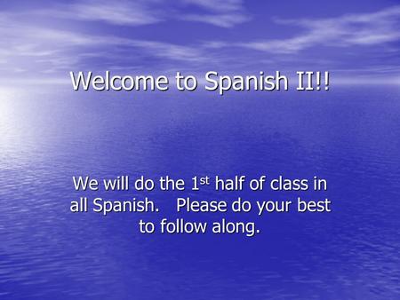 Welcome to Spanish II!! We will do the 1 st half of class in all Spanish. Please do your best to follow along.
