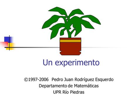 ©1997-2006 Pedro Juan Rodríguez Esquerdo Departamento de Matemáticas UPR Río Piedras Un experimento.