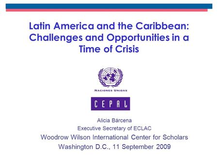 Latin America and the Caribbean: Challenges and Opportunities in a Time of Crisis Alicia Bárcena Executive Secretary of ECLAC Woodrow Wilson International.