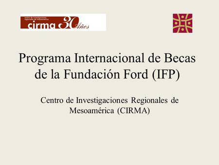 Programa Internacional de Becas de la Fundación Ford (IFP) Centro de Investigaciones Regionales de Mesoamérica (CIRMA)
