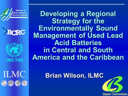 ILMC UNCTAD Ministerio de Medio Ambiente y Recursos Naturales B C R C Basel Convention Developing a Regional Strategy for the Environmentally Sound Management.
