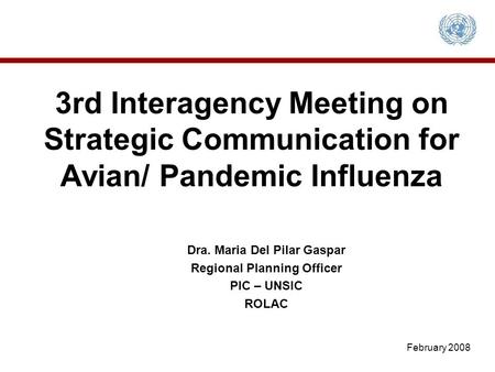 3rd Interagency Meeting on Strategic Communication for Avian/ Pandemic Influenza Dra. Maria Del Pilar Gaspar Regional Planning Officer PIC – UNSIC ROLAC.
