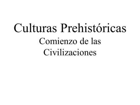 Culturas Prehistóricas Comienzo de las Civilizaciones