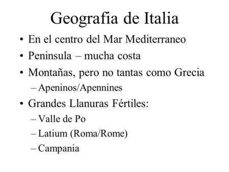 Geografia de Italia En el centro del Mar Mediterraneo Peninsula – mucha costa Montañas, pero no tantas como Grecia –Apeninos/Apennines Grandes Llanuras.