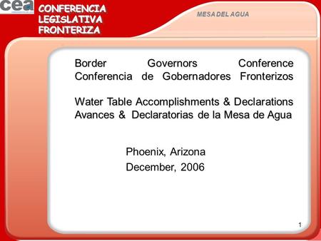 1 MESA DEL AGUA CONFERENCIALEGISLATIVAFRONTERIZACONFERENCIALEGISLATIVAFRONTERIZA Phoenix, Arizona December, 2006 Border Governors Conference Conferencia.
