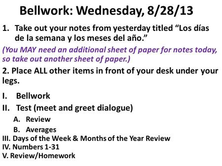 Bellwork: Wednesday, 8/28/13 1.Take out your notes from yesterday titled Los días de la semana y los meses del año. (You MAY need an additional sheet.