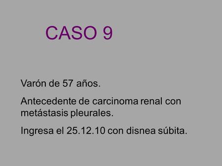 CASO 9 Varón de 57 años. Antecedente de carcinoma renal con metástasis pleurales. Ingresa el 25.12.10 con disnea súbita.