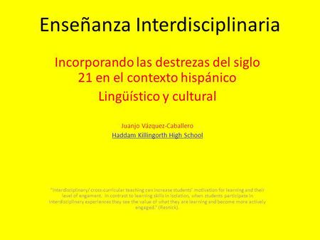Enseñanza Interdisciplinaria Incorporando las destrezas del siglo 21 en el contexto hispánico Lingüístico y cultural Juanjo Vázquez-Caballero Haddam Killingorth.