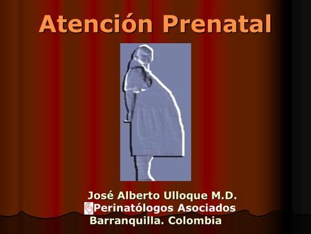 Atención Prenatal José Alberto Ulloque M.D. Perinatólogos Asociados