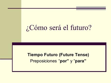 Tiempo Futuro (Future Tense) Preposiciones “por” y “para”