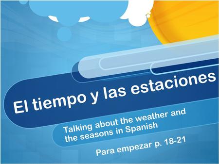 El tiempo y las estaciones Talking about the weather and the seasons in Spanish Para empezar p. 18-21.
