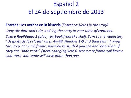 Entrada: Los verbos en la historia (Entrance: Verbs in the story) Copy the date and title, and log the entry in your table of contents. Take a Realidades.