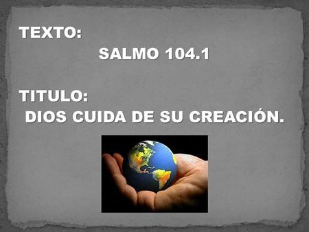 TEXTO: SALMO TITULO: DIOS CUIDA DE SU CREACIÓN.