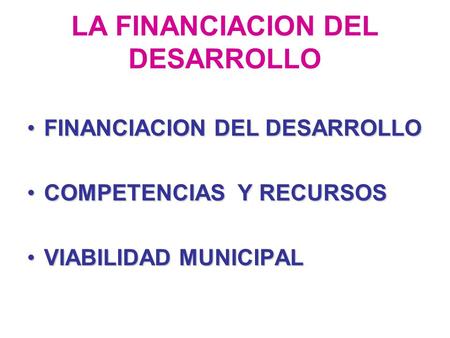 LA FINANCIACION DEL DESARROLLO FINANCIACION DEL DESARROLLOFINANCIACION DEL DESARROLLO COMPETENCIAS Y RECURSOSCOMPETENCIAS Y RECURSOS VIABILIDAD MUNICIPALVIABILIDAD.