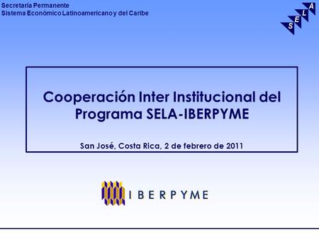Cooperación Inter Institucional del Programa SELA-IBERPYME San José, Costa Rica, 2 de febrero de 2011.