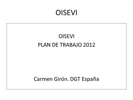 OISEVI PLAN DE TRABAJO 2012 Carmen Girón. DGT España