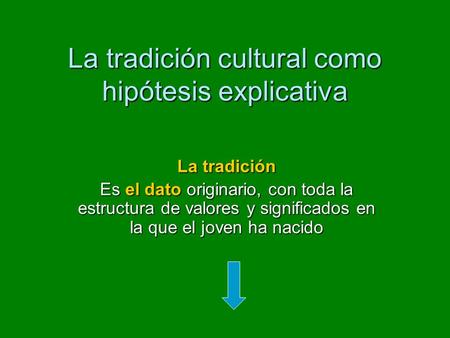La tradición cultural como hipótesis explicativa La tradición Es el dato originario, con toda la estructura de valores y significados en la que el joven.