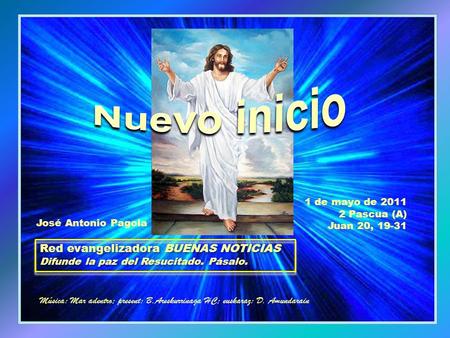 1 de mayo de 2011 2 Pascua (A) Juan 20, 19-31 Música: Mar adentro; present: B.Areskurrinaga HC; euskaraz: D. Amundarain José Antonio Pagola Red evangelizadora.