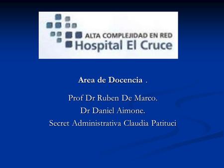 Area de Docencia. Prof Dr Ruben De Marco. Dr Daniel Aimone. Secret Administrativa Claudia Patituci.