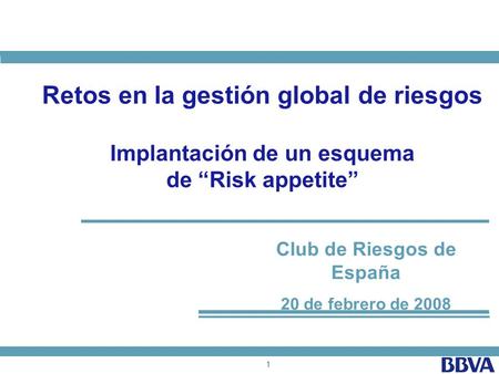 1 Club de Riesgos de España 20 de febrero de 2008 Retos en la gestión global de riesgos Implantación de un esquema de Risk appetite.
