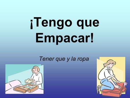¡Tengo que Empacar! Tener que y la ropa. Student Learning Outcome(s) At the end of this lesson, I can: YO PUEDO… Select the appropriate vocabulary to.