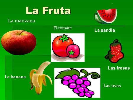 La Fruta La manzana La banana Las uvas El tomate La sandia Las fresas.