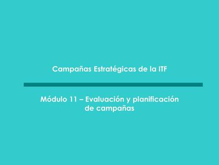 Campañas Estratégicas de la ITF Módulo 11 – Evaluación y planificación de campañas.