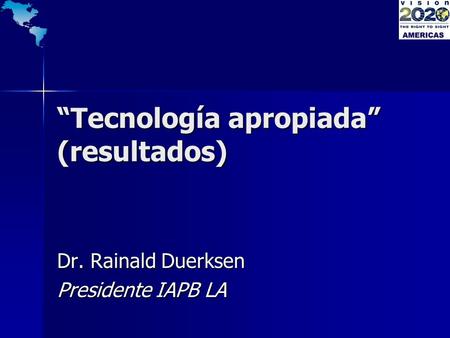 Tecnología apropiada (resultados) Dr. Rainald Duerksen Presidente IAPB LA.