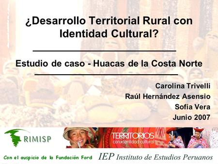 ¿Desarrollo Territorial Rural con Identidad Cultural? Carolina Trivelli Raúl Hernández Asensio Sofía Vera Junio 2007 Estudio de caso - Huacas de la Costa.