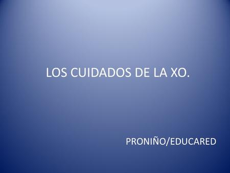 PRONIÑO/EDUCARED LOS CUIDADOS DE LA XO..