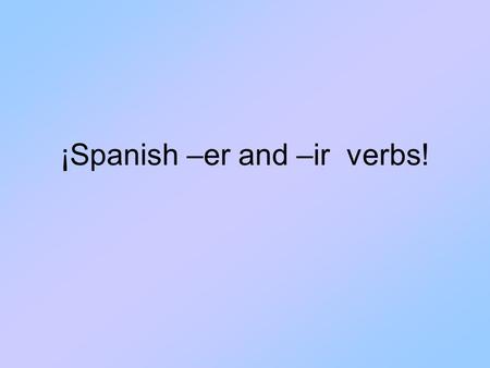 ¡Spanish –er and –ir verbs!. Verbs de er y ir (Infinitivos) ERIR Comer = to eatVivir = to live Beber = to drinkRecibir = to receive Leer = to readEscribir.