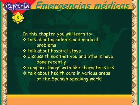 8 Emergencias médicas In this chapter you will learn to: talk about accidents and medical problems talk about hospital stays discuss things that you and.