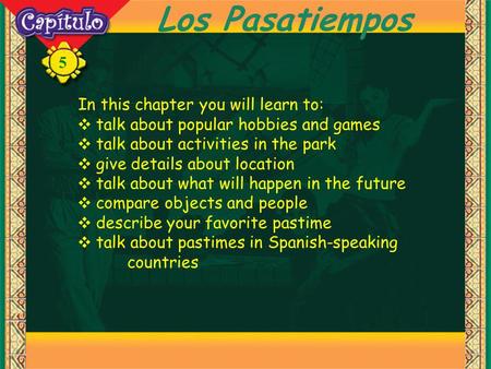 5 Los Pasatiempos In this chapter you will learn to: talk about popular hobbies and games talk about activities in the park give details about location.