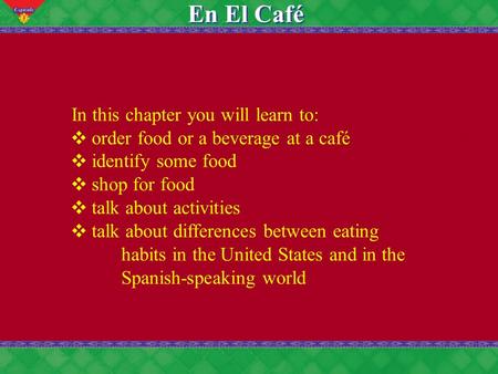 5 En El Café In this chapter you will learn to: order food or a beverage at a café identify some food shop for food talk about activities talk about differences.